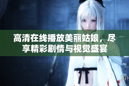 高清在线播放美丽姑娘，尽享精彩剧情与视觉盛宴