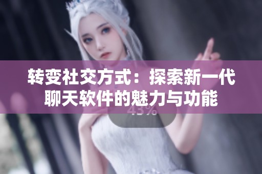 转变社交方式：探索新一代聊天软件的魅力与功能