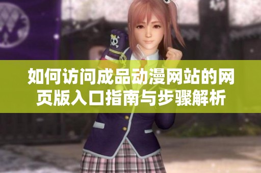 如何访问成品动漫网站的网页版入口指南与步骤解析
