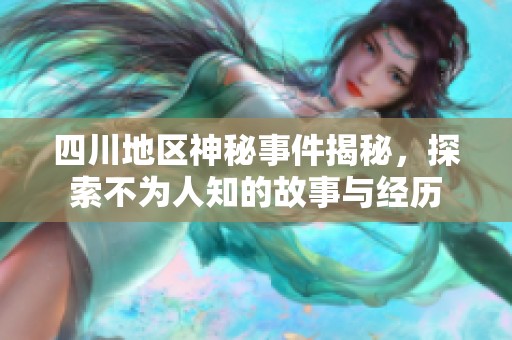 四川地区神秘事件揭秘，探索不为人知的故事与经历