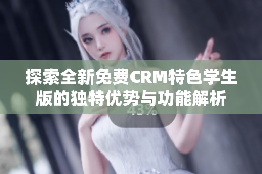 探索全新免费CRM特色学生版的独特优势与功能解析