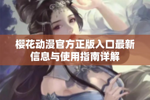 樱花动漫官方正版入口最新信息与使用指南详解