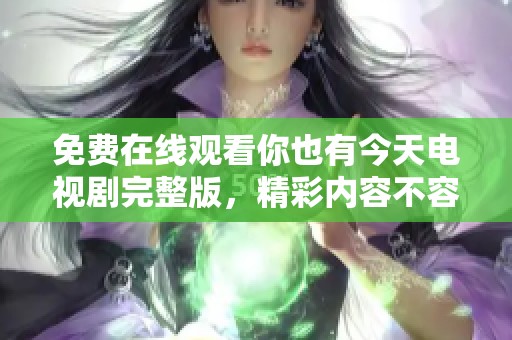 免费在线观看你也有今天电视剧完整版，精彩内容不容错过