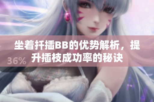 坐着扦插BB的优势解析，提升插枝成功率的秘诀