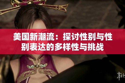 美国新潮流：探讨性别与性别表达的多样性与挑战