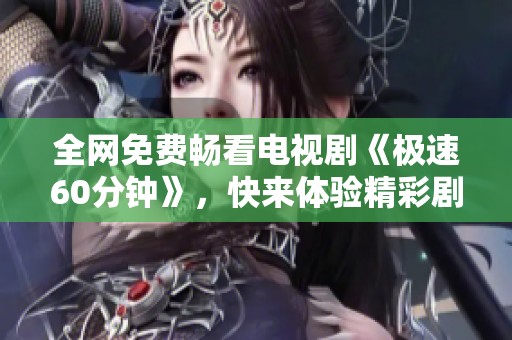 全网免费畅看电视剧《极速60分钟》，快来体验精彩剧情！