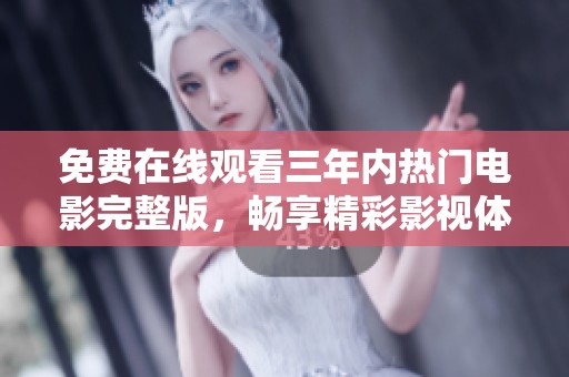 免费在线观看三年内热门电影完整版，畅享精彩影视体验