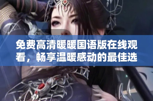 免费高清暖暖国语版在线观看，畅享温暖感动的最佳选择