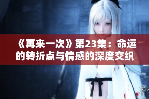 《再来一次》第23集：命运的转折点与情感的深度交织