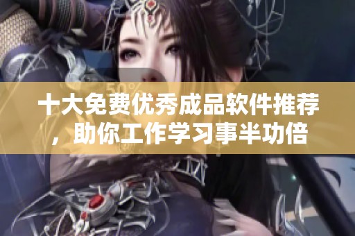 十大免费优秀成品软件推荐，助你工作学习事半功倍