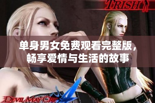 单身男女免费观看完整版，畅享爱情与生活的故事