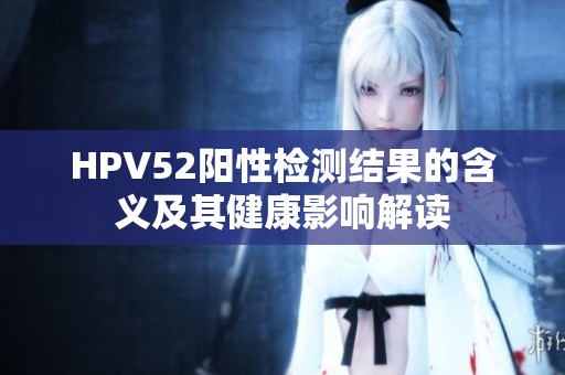 HPV52阳性检测结果的含义及其健康影响解读