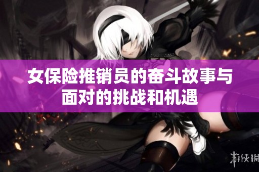 女保险推销员的奋斗故事与面对的挑战和机遇