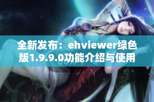 全新发布：ehviewer绿色版1.9.9.0功能介绍与使用指南