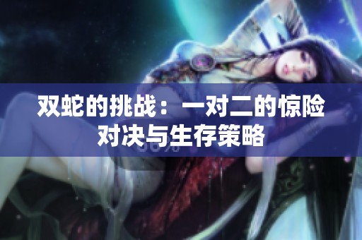 双蛇的挑战：一对二的惊险对决与生存策略