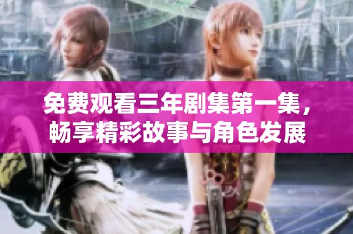 免费观看三年剧集第一集，畅享精彩故事与角色发展