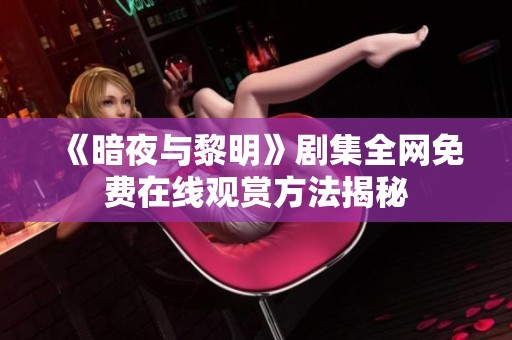 《暗夜与黎明》剧集全网免费在线观赏方法揭秘