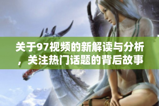 关于97视频的新解读与分析，关注热门话题的背后故事