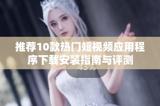推荐10款热门短视频应用程序下载安装指南与评测