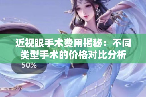 近视眼手术费用揭秘：不同类型手术的价格对比分析