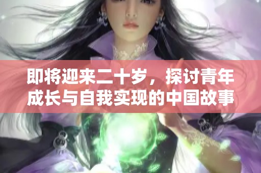 即将迎来二十岁，探讨青年成长与自我实现的中国故事
