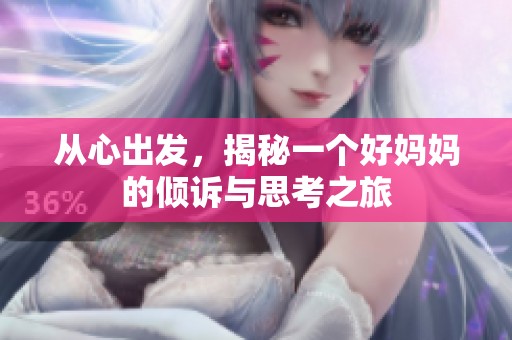 从心出发，揭秘一个好妈妈的倾诉与思考之旅