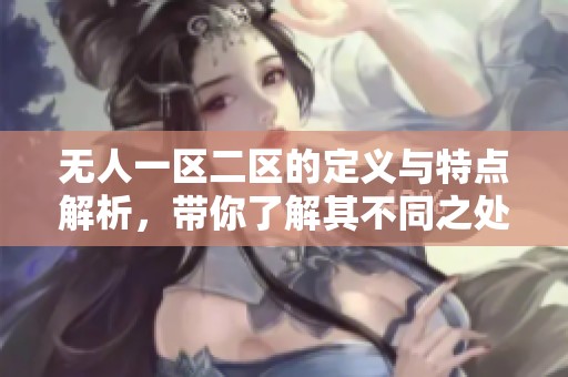 无人一区二区的定义与特点解析，带你了解其不同之处