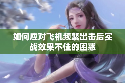 如何应对飞机频繁出击后实战效果不佳的困惑
