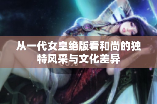 从一代女皇绝版看和尚的独特风采与文化差异