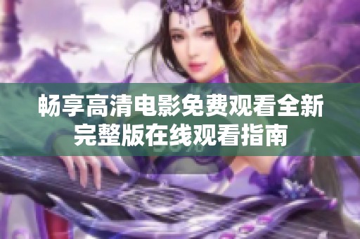 畅享高清电影免费观看全新完整版在线观看指南