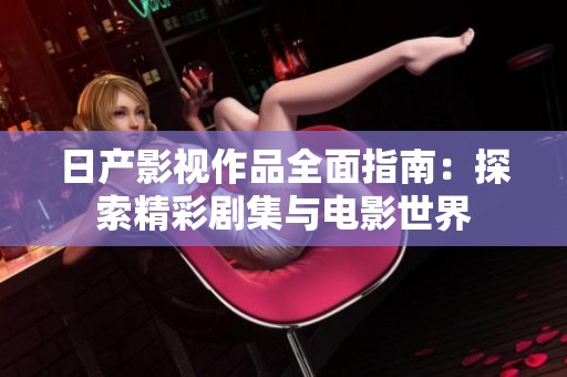 日产影视作品全面指南：探索精彩剧集与电影世界