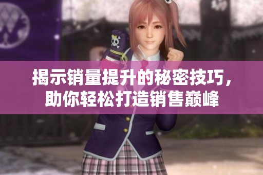揭示销量提升的秘密技巧，助你轻松打造销售巅峰