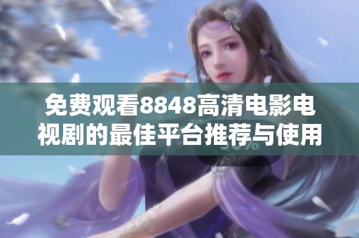 免费观看8848高清电影电视剧的最佳平台推荐与使用指南