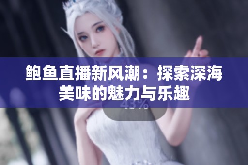鲍鱼直播新风潮：探索深海美味的魅力与乐趣