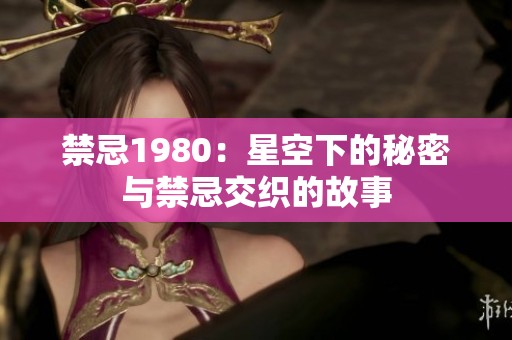 禁忌1980：星空下的秘密与禁忌交织的故事