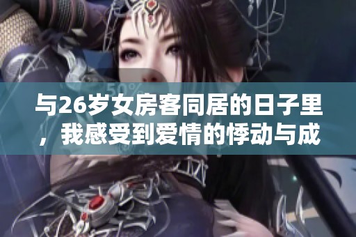 与26岁女房客同居的日子里，我感受到爱情的悸动与成长