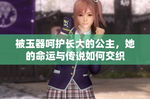 被玉器呵护长大的公主，她的命运与传说如何交织