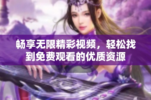 畅享无限精彩视频，轻松找到免费观看的优质资源