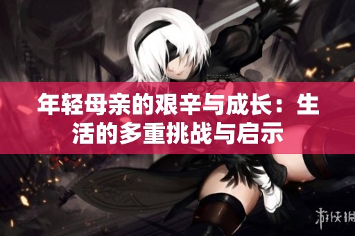 年轻母亲的艰辛与成长：生活的多重挑战与启示
