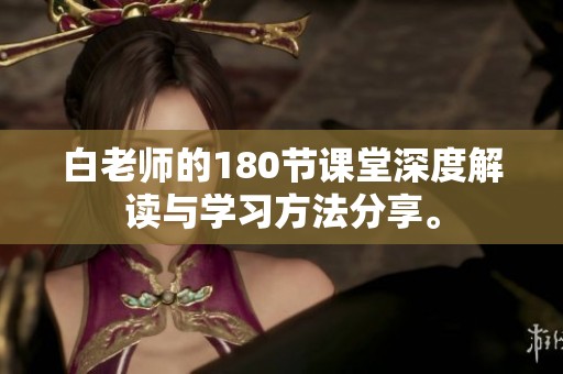白老师的180节课堂深度解读与学习方法分享。