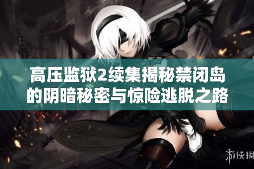 高压监狱2续集揭秘禁闭岛的阴暗秘密与惊险逃脱之路