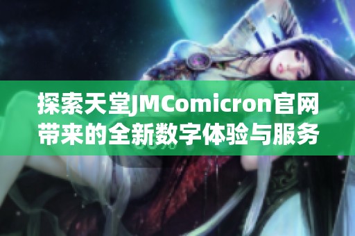 探索天堂JMComicron官网带来的全新数字体验与服务内容