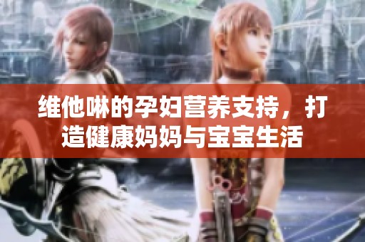 维他啉的孕妇营养支持，打造健康妈妈与宝宝生活