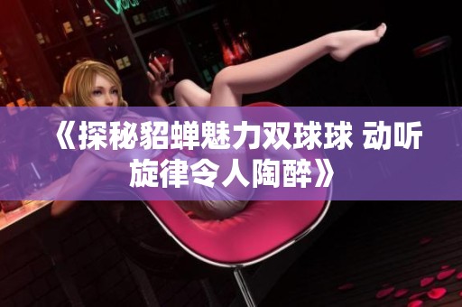 《探秘貂蝉魅力双球球 动听旋律令人陶醉》