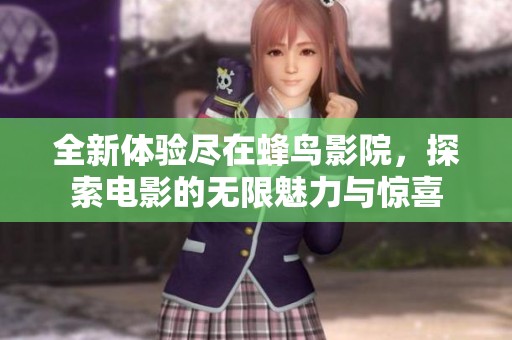 全新体验尽在蜂鸟影院，探索电影的无限魅力与惊喜