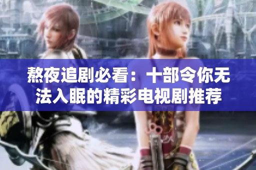 熬夜追剧必看：十部令你无法入眠的精彩电视剧推荐