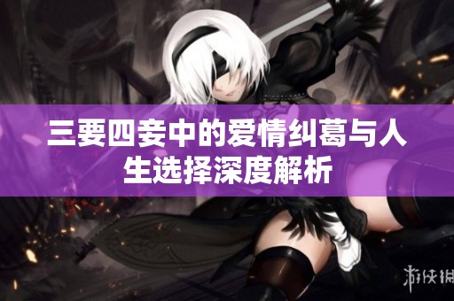 三要四妾中的爱情纠葛与人生选择深度解析