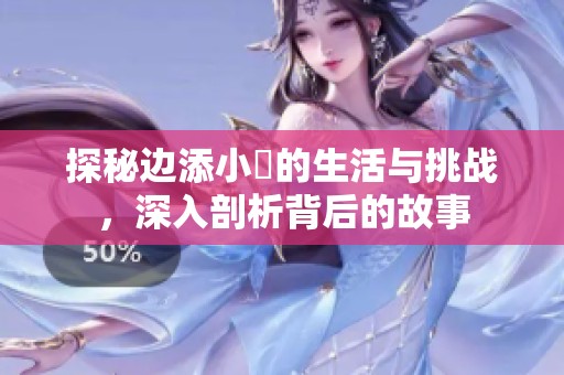 探秘边添小泬的生活与挑战，深入剖析背后的故事
