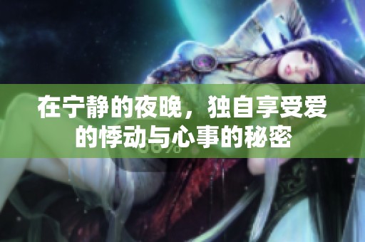 在宁静的夜晚，独自享受爱的悸动与心事的秘密