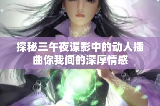探秘三午夜谍影中的动人插曲你我间的深厚情感